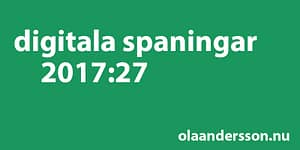 Digitala spaningar vecka 27 2017 - olaandersson.nu